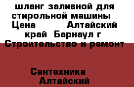 шланг заливной для стирольной машины › Цена ­ 500 - Алтайский край, Барнаул г. Строительство и ремонт » Сантехника   . Алтайский край